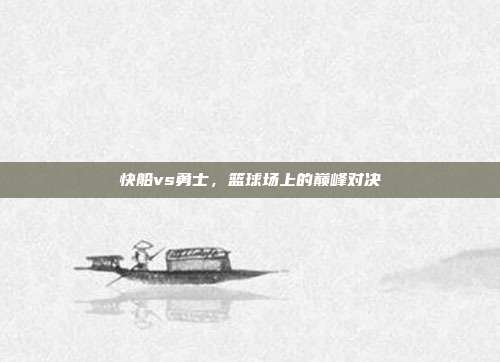 快船vs勇士，篮球场上的巅峰对决