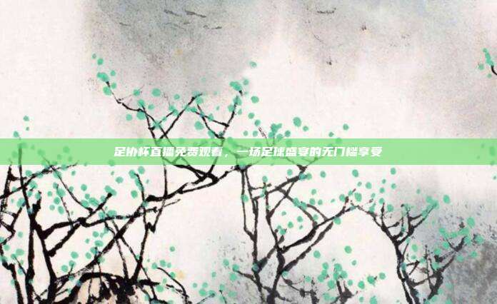 足协杯直播免费观看，一场足球盛宴的无门槛享受