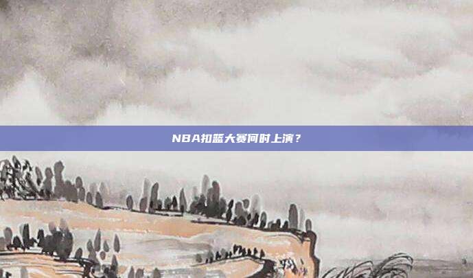 NBA扣篮大赛何时上演？