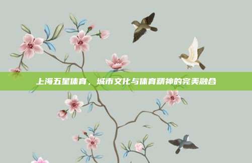 上海五星体育，城市文化与体育精神的完美融合