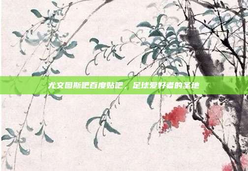 尤文图斯吧百度贴吧，足球爱好者的圣地