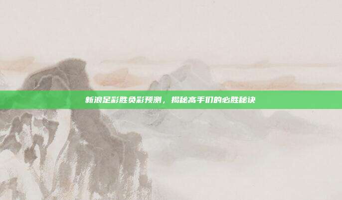 新浪足彩胜负彩预测，揭秘高手们的必胜秘诀