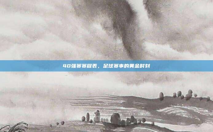 40强赛赛程表，足球赛事的黄金时刻
