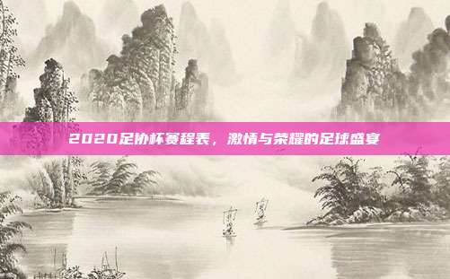 2020足协杯赛程表，激情与荣耀的足球盛宴