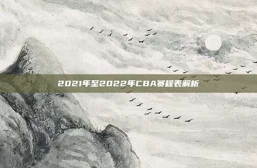 2021年至2022年CBA赛程表解析