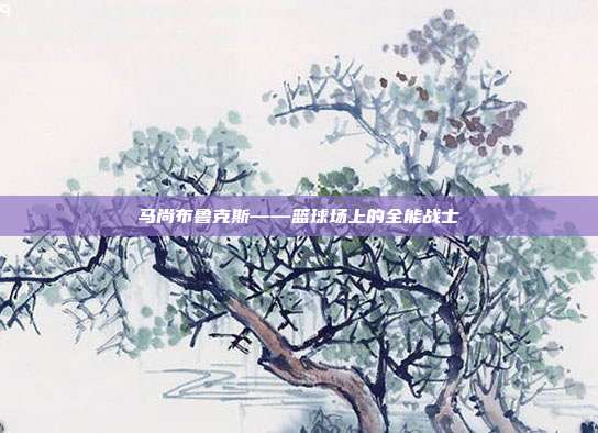 马尚布鲁克斯——篮球场上的全能战士