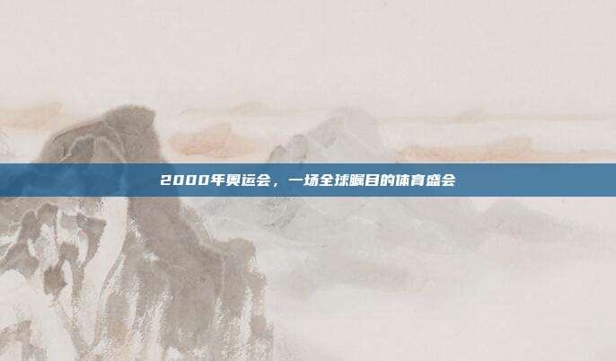 2000年奥运会，一场全球瞩目的体育盛会