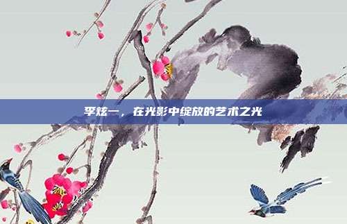 李炫一，在光影中绽放的艺术之光