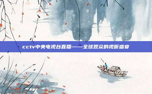 cctv中央电视台直播——全球观众的视听盛宴