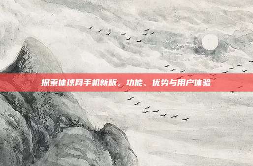 探索体球网手机新版，功能、优势与用户体验