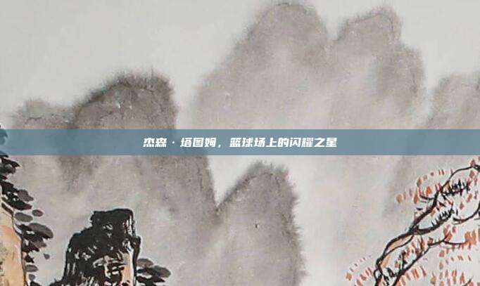 杰森·塔图姆,篮球场上的闪耀之星