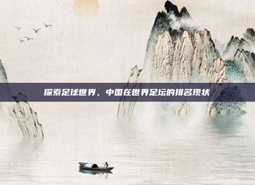探索足球世界，中国在世界足坛的排名现状