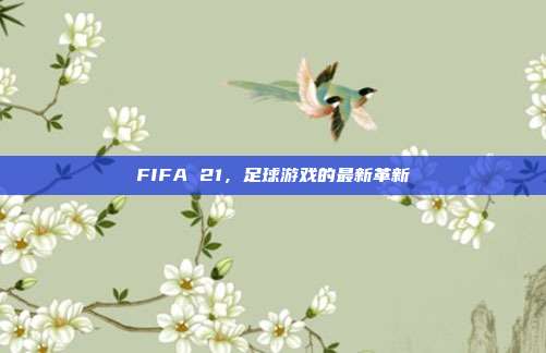 FIFA 21,足球游戏的最新革新