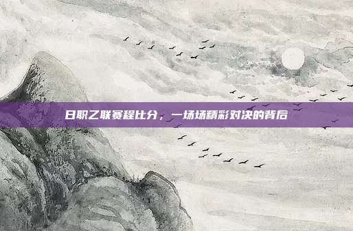 日职乙联赛程比分,一场场精彩对决的背后