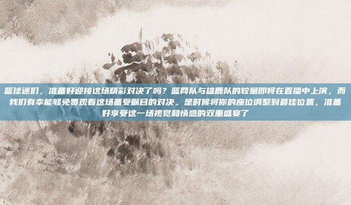 篮球迷们,准备好迎接这场精彩对决了吗?篮网队与雄鹿队的较量即将在直播中上演,而我们有幸能够免费观看这场备受瞩目的对决。是时候将你的座位调整到最佳位置,准备好享受这一场视觉和情感的双重盛宴了