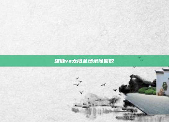 雄鹿vs太阳全场录像回放