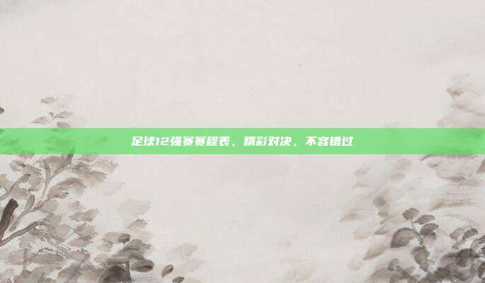 足球12强赛赛程表,精彩对决,不容错过