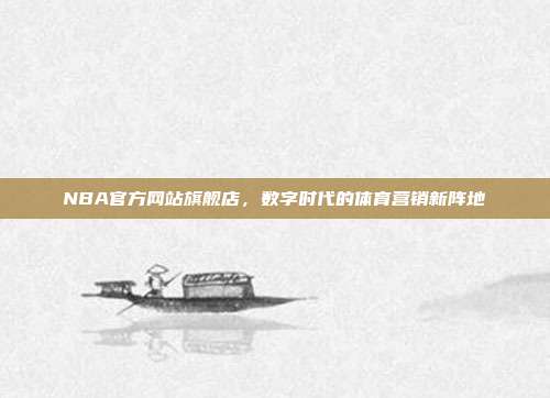NBA官方网站旗舰店,数字时代的体育营销新阵地