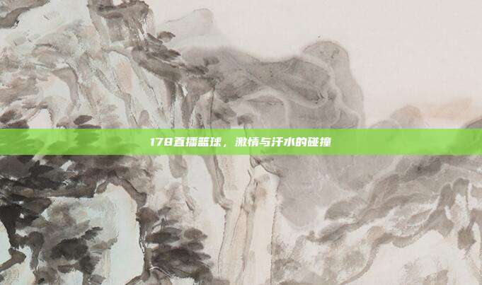 178直播篮球，激情与汗水的碰撞
