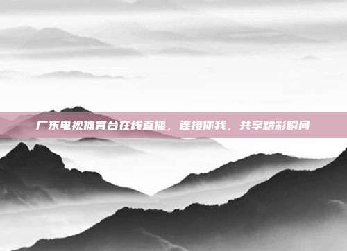 广东电视体育台在线直播,连接你我,共享精彩瞬间