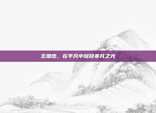 王增杰,在平凡中绽放非凡之光
