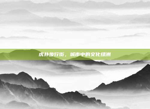 虎扑步行街,城市中的文化绿洲