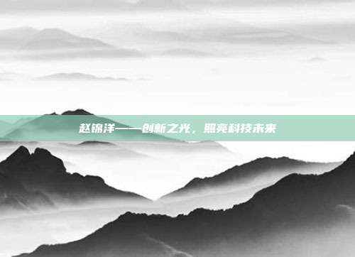 赵锦洋——创新之光,照亮科技未来