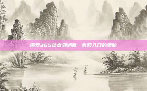 探索365体育亚洲唯一官网入口的奥秘