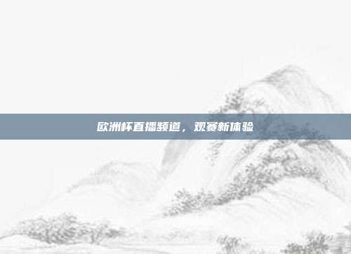 欧洲杯直播频道,观赛新体验