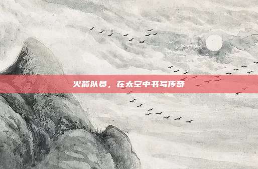 火箭队员,在太空中书写传奇