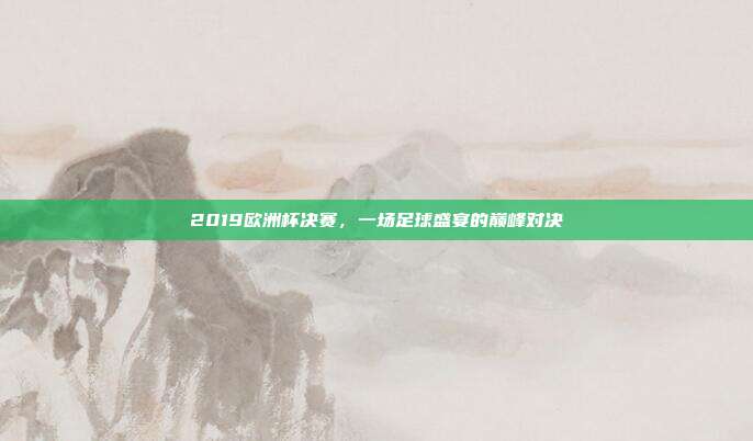 2019欧洲杯决赛,一场足球盛宴的巅峰对决