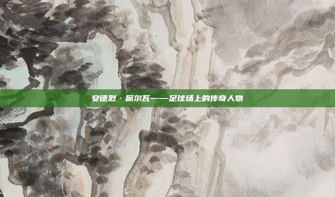 安德烈·席尔瓦——足球场上的传奇人物