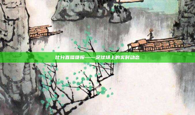 比分直播捷报——足球场上的实时动态