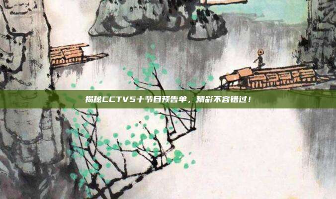 揭秘CCTV5十节目预告单，精彩不容错过！