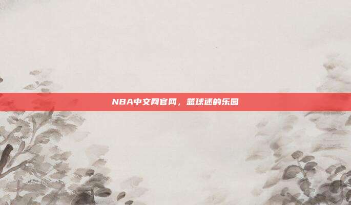 NBA中文网官网,篮球迷的乐园