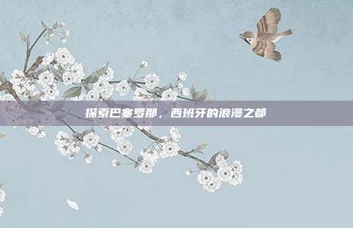 探索巴塞罗那，西班牙的浪漫之都