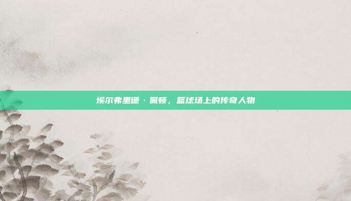 埃尔弗里德·佩顿,篮球场上的传奇人物