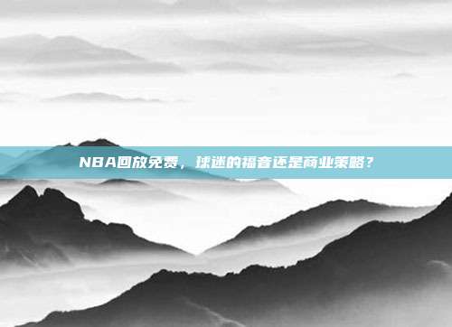 NBA回放免费，球迷的福音还是商业策略？