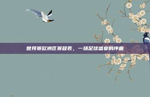 世预赛欧洲区赛程表，一场足球盛宴的序曲