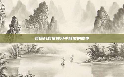 张继科和景甜分手背后的故事