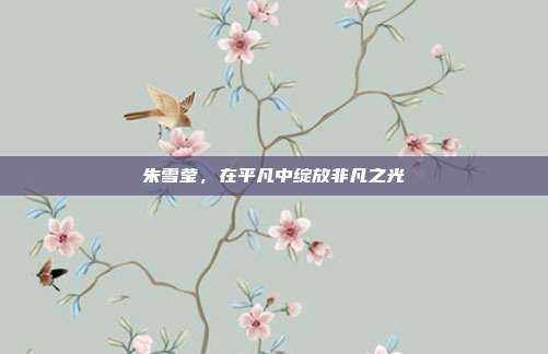朱雪莹，在平凡中绽放非凡之光