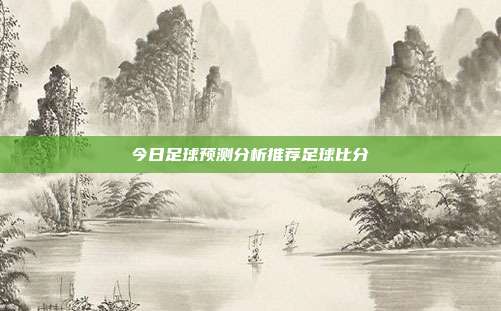 今日足球预测分析推荐足球比分