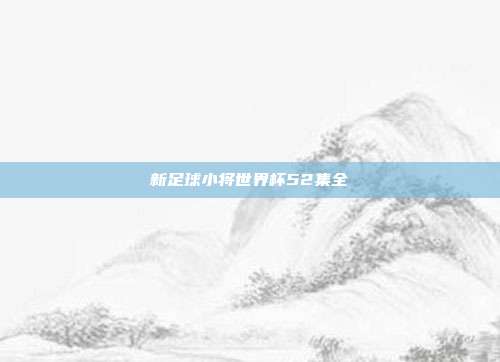 新足球小将世界杯52集全