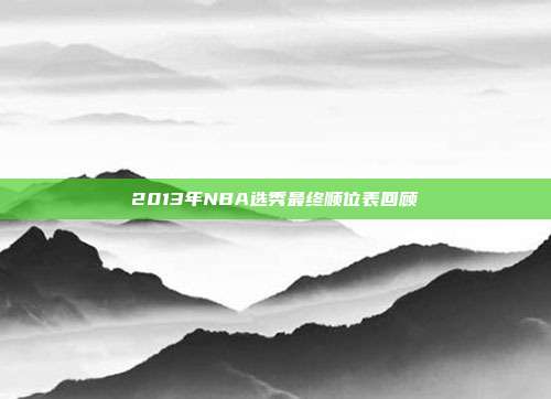 2013年NBA选秀最终顺位表回顾
