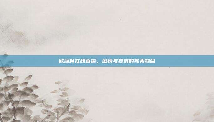 欧冠杯在线直播，激情与技术的完美融合