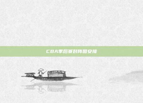 CBA季后赛对阵图安排