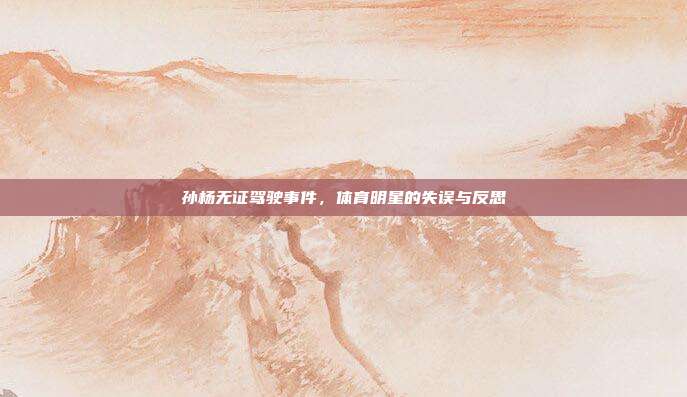 孙杨无证驾驶事件，体育明星的失误与反思