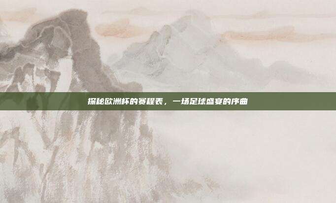 探秘欧洲杯的赛程表,一场足球盛宴的序曲