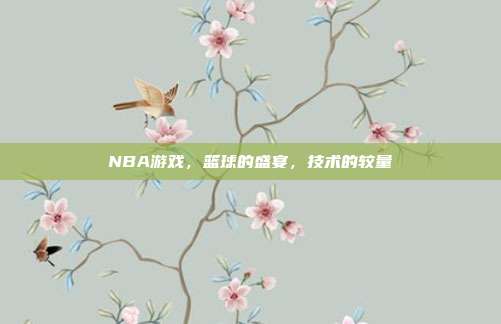 NBA游戏,篮球的盛宴,技术的较量
