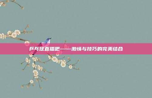 乒乓球直播吧——激情与技巧的完美结合